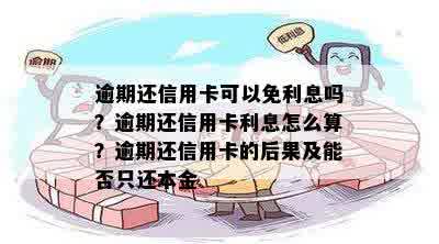 逾期还信用卡可以免利息吗？逾期还信用卡利息怎么算？逾期还信用卡的后果及能否只还本金