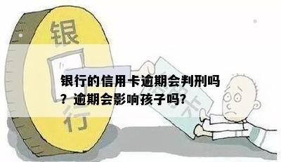 银行的信用卡逾期会判刑吗？逾期会影响孩子吗？