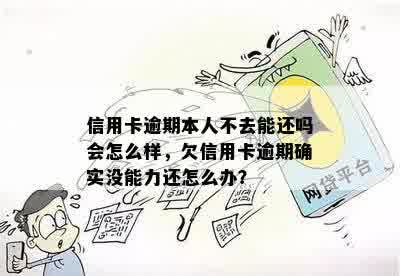 信用卡逾期本人不去能还吗会怎么样，欠信用卡逾期确实没能力还怎么办？