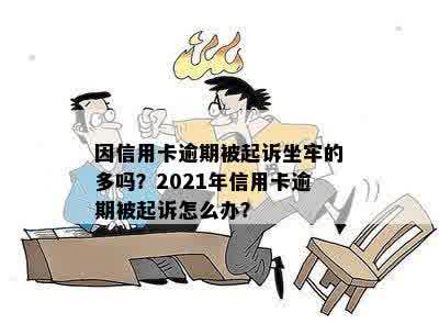 因信用卡逾期被起诉坐牢的多吗？2021年信用卡逾期被起诉怎么办？