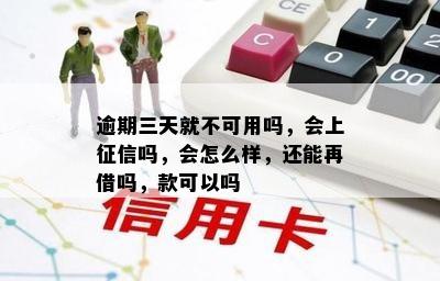 逾期三天就不可用吗，会上征信吗，会怎么样，还能再借吗，款可以吗