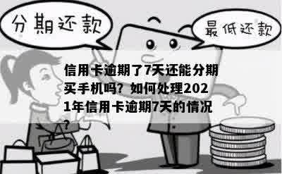 信用卡逾期了7天还能分期买手机吗？如何处理2021年信用卡逾期7天的情况？