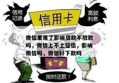 微信里用了影响贷款不放款吗，微信上不上征信，影响微信吗，微信好下款吗