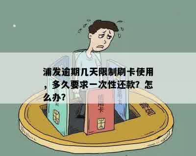 浦发逾期几天限制刷卡使用，多久要求一次性还款？怎么办？