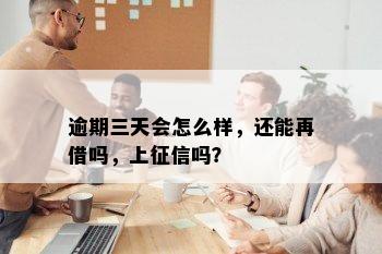 逾期三天会怎么样，还能再借吗，上征信吗？