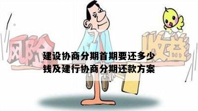 建设协商分期首期要还多少钱及建行协商分期还款方案