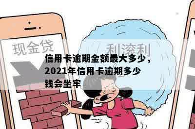 信用卡逾期金额更大多少，2021年信用卡逾期多少钱会坐牢