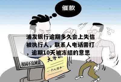 浦发银行逾期多久会上失信被执行人，联系人电话需打，逾期10天被冻结的意思