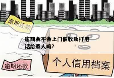 逾期会不会上门催收及打电话给家人嘛？