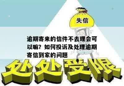 逾期寄来的信件不去理会可以嘛？如何投诉及处理逾期寄信到家的问题