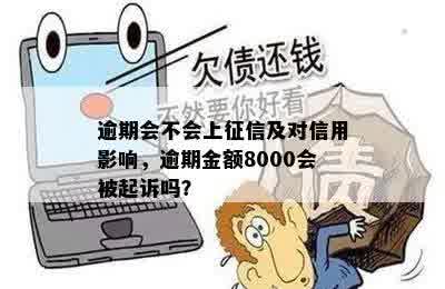 逾期会不会上征信及对信用影响，逾期金额8000会被起诉吗？