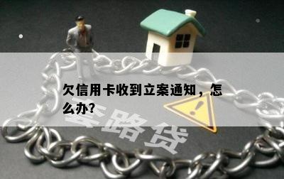 欠信用卡收到立案通知，怎么办？