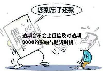 逾期会不会上征信及对逾期8000的影响与起诉时机