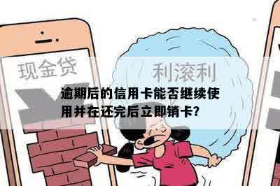 逾期后的信用卡能否继续使用并在还完后立即销卡？