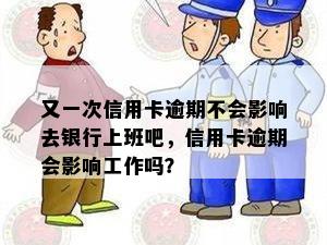 又一次信用卡逾期不会影响去银行上班吧，信用卡逾期会影响工作吗？