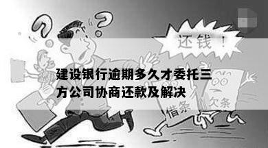 建设银行逾期多久才委托三方公司协商还款及解决