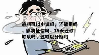 逾期可以申请吗，还能用吗，影响征信吗，15天还款可以吗，还可以分期吗