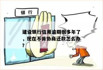 建设银行信用逾期很多年了，现在不肯协商还款怎么办？