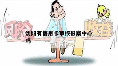 沈阳有信用卡审核报案中心吗