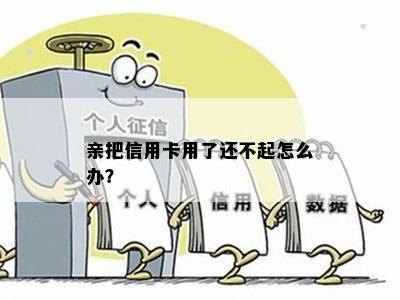 亲把信用卡用了还不起怎么办？