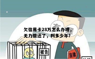 欠信用卡28万怎么办理，无力偿还了，判多少年？