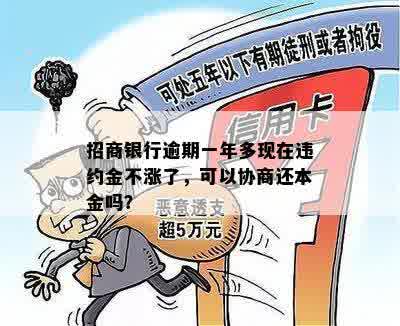 招商银行逾期一年多现在违约金不涨了，可以协商还本金吗？