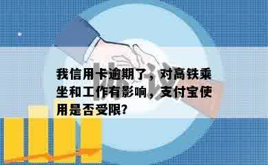 我信用卡逾期了，对高铁乘坐和工作有影响，支付宝使用是否受限？