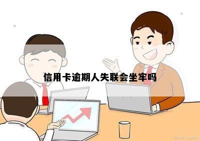 信用卡逾期人失联会坐牢吗