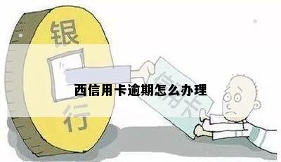 西信用卡逾期怎么办理