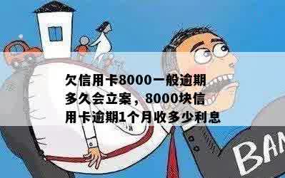 欠信用卡8000一般逾期多久会立案，8000块信用卡逾期1个月收多少利息