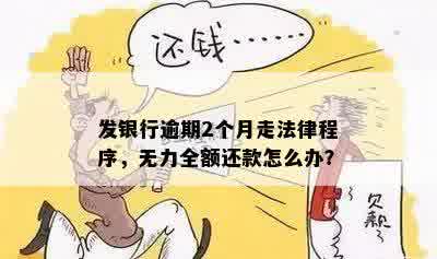 发银行逾期2个月走法律程序，无力全额还款怎么办？