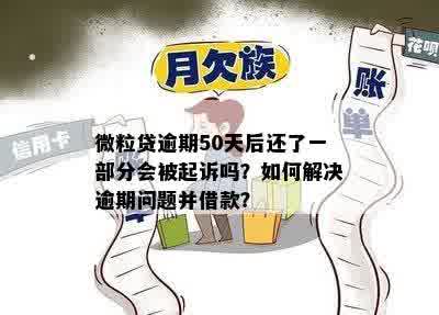 微粒贷逾期50天后还了一部分会被起诉吗？如何解决逾期问题并借款？