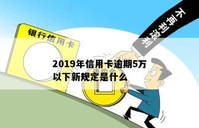 2019年信用卡逾期5万以下新规定是什么