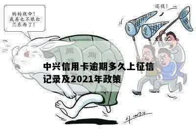 中兴信用卡逾期多久上征信记录及2021年政策