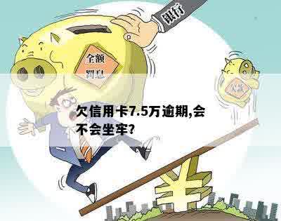 欠信用卡7.5万逾期,会不会坐牢？