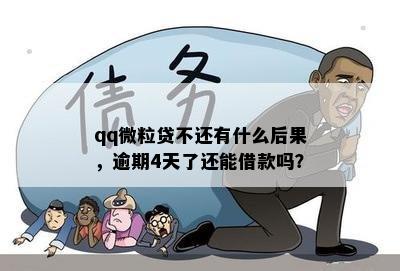 qq微粒贷不还有什么后果，逾期4天了还能借款吗？