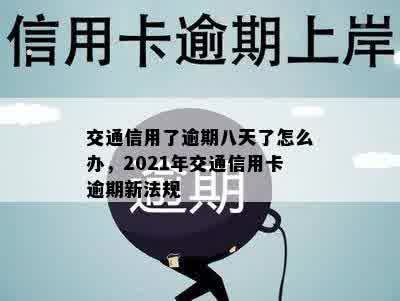 交通信用了逾期八天了怎么办，2021年交通信用卡逾期新法规