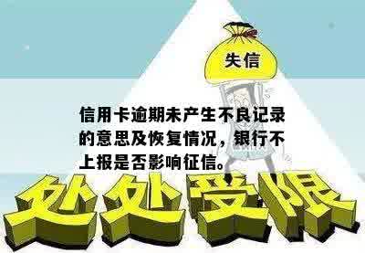 信用卡逾期未产生不良记录的意思及恢复情况，银行不上报是否影响征信。