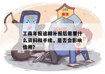 工商年报逾期补报后需要什么资料和手续，是否会影响信用？