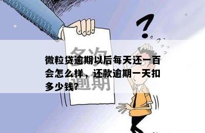 微粒贷逾期以后每天还一百会怎么样，还款逾期一天扣多少钱？