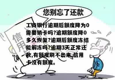 工商银行逾期后额度降为0需要销卡吗?逾期额度降0多久恢复?逾期后额度冻结能解冻吗?逾期3天正常还款,有额度刷不出来,信用卡没有额度。