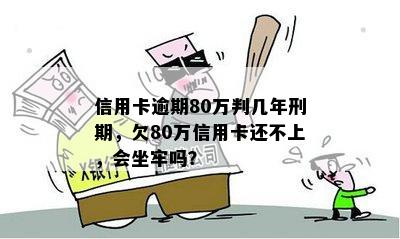 信用卡逾期80万判几年刑期，欠80万信用卡还不上，会坐牢吗？