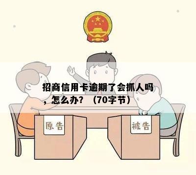 招商信用卡逾期了会抓人吗，怎么办？（70字节）