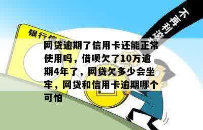 网贷逾期了信用卡还能正常使用吗，借呗欠了10万逾期4年了，网贷欠多少会坐牢，网贷和信用卡逾期哪个可怕