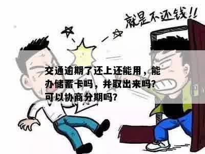 交通逾期了还上还能用，能办储蓄卡吗，并取出来吗？可以协商分期吗？