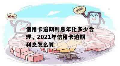 信用卡逾期利息年化多少合理，2021年信用卡逾期利息怎么算