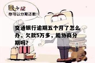 交通银行逾期五个月了怎么办，欠款5万多，能协商分期吗？