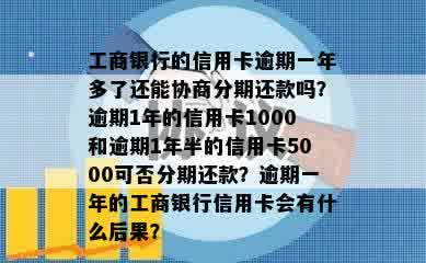 工商银行的信用卡逾期一年多了还能协商分期还款吗？逾期1年的信用卡1000和逾期1年半的信用卡5000可否分期还款？逾期一年的工商银行信用卡会有什么后果？