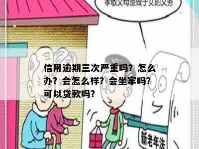 信用逾期三次严重吗？怎么办？会怎么样？会坐牢吗？可以贷款吗？