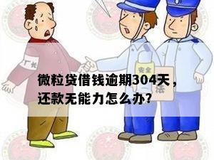 微粒贷借钱逾期304天，还款无能力怎么办？